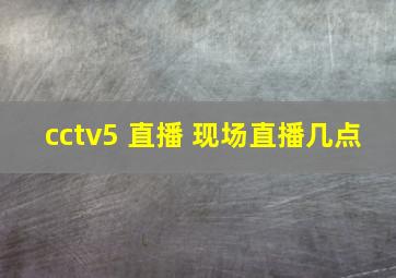 cctv5 直播 现场直播几点